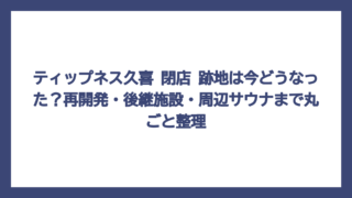 ティップネス久喜 閉店 跡地は今どうなった？再開発・後継施設・周辺サウナまで丸ごと整理
