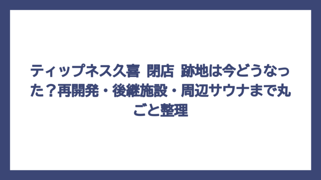 ティップネス久喜 閉店 跡地は今どうなった？再開発・後継施設・周辺サウナまで丸ごと整理
