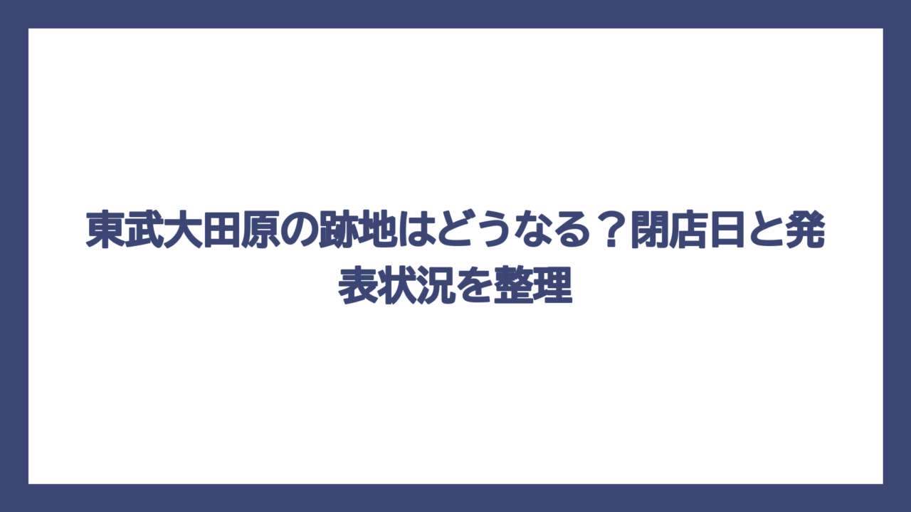 東武大田原の跡地はどうなる？閉店日と発表状況を整理