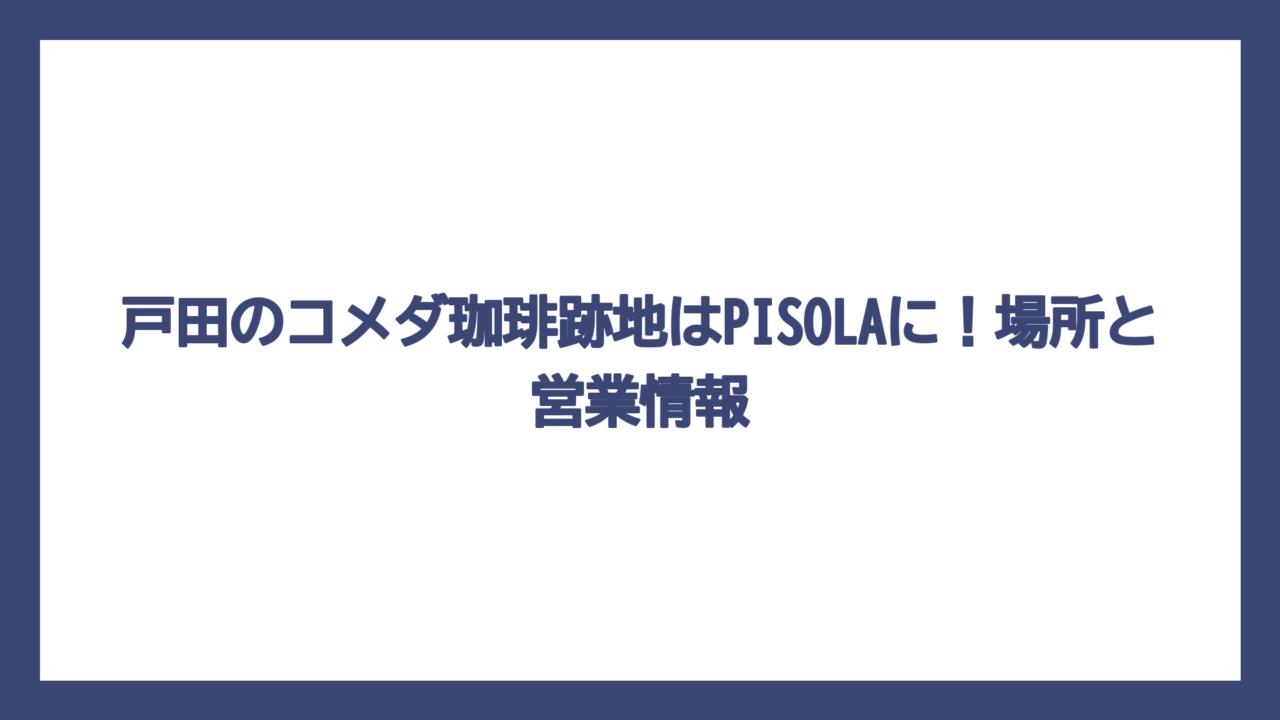 戸田のコメダ珈琲跡地はPISOLAに！場所と営業情報