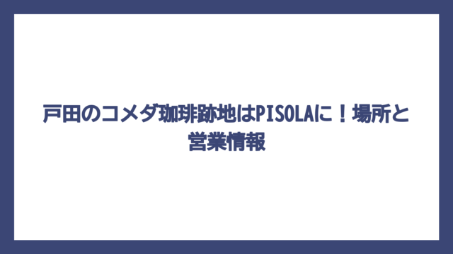 戸田のコメダ珈琲跡地はPISOLAに！場所と営業情報