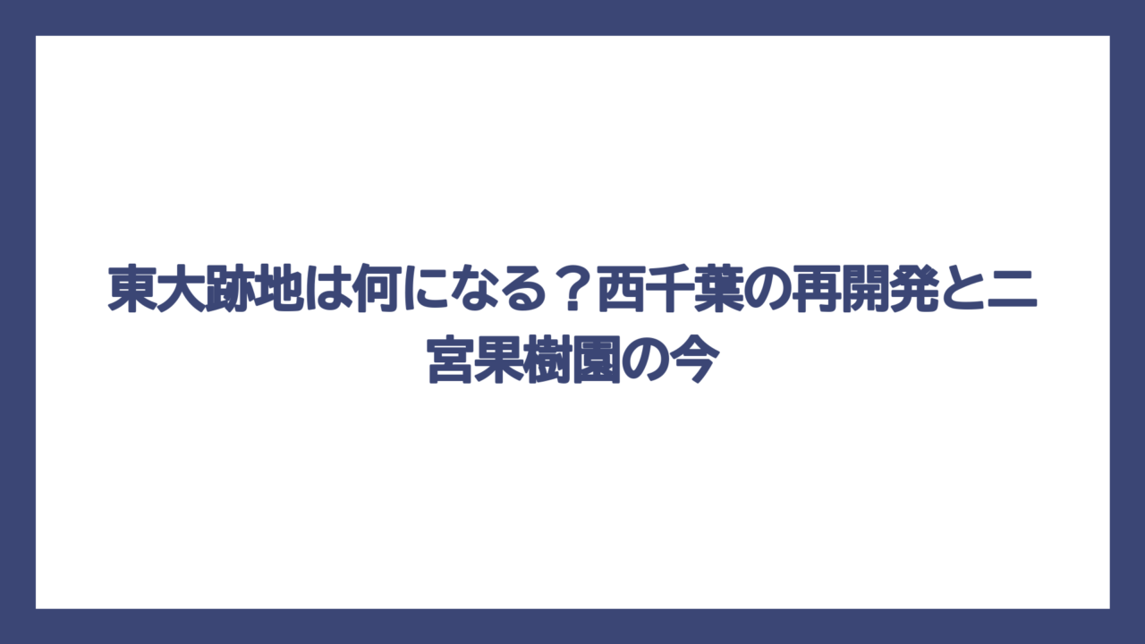 東大跡地は何になる？西千葉の再開発と二宮果樹園の今