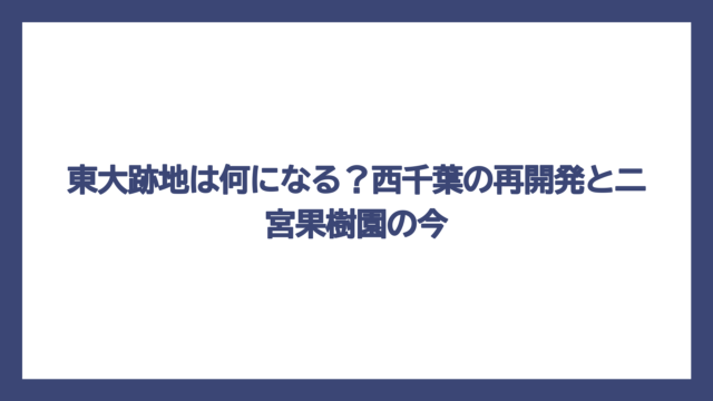 東大跡地は何になる？西千葉の再開発と二宮果樹園の今