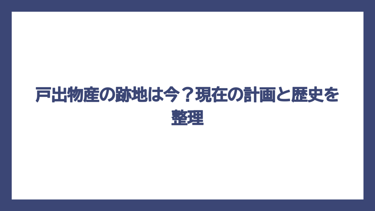 戸出物産の跡地は今？現在の計画と歴史を整理