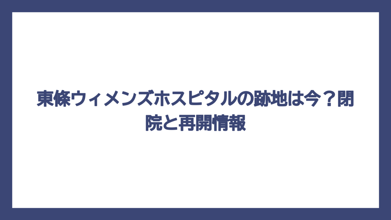 東條ウィメンズホスピタルの跡地は今？閉院と再開情報