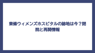東條ウィメンズホスピタルの跡地は今？閉院と再開情報