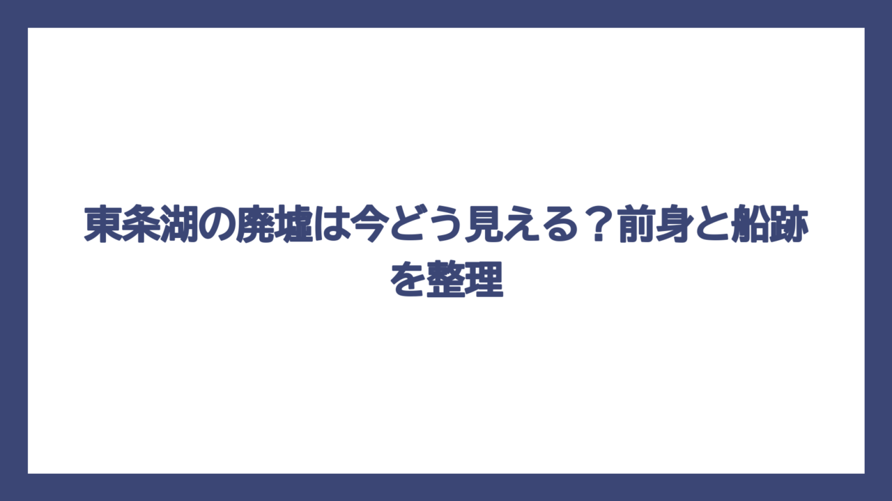 東条湖の廃墟は今どう見える？前身と船跡を整理