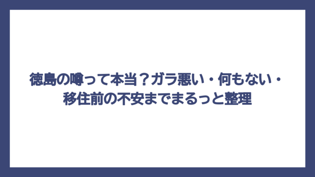 徳島の噂って本当？ガラ悪い・何もない・移住前の不安までまるっと整理