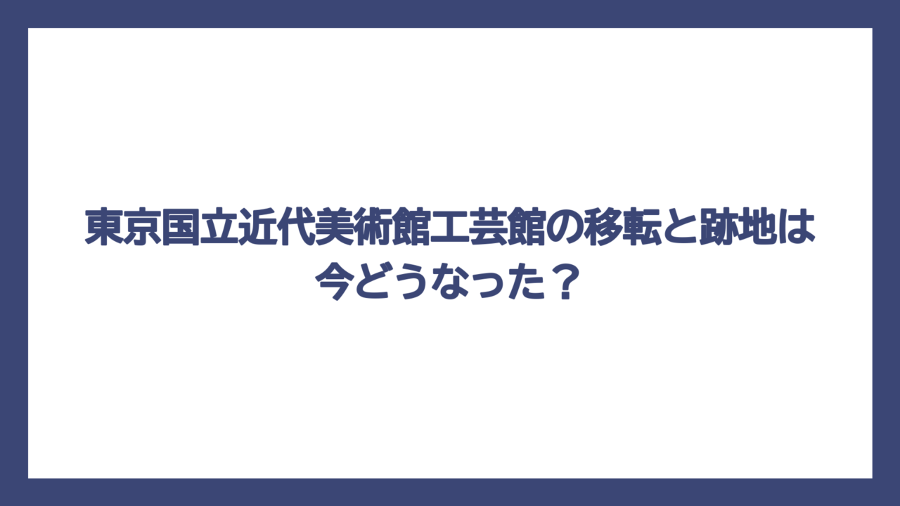 東京国立近代美術館工芸館の移転と跡地は今どうなった？