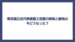 東京国立近代美術館工芸館の移転と跡地は今どうなった？
