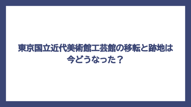 東京国立近代美術館工芸館の移転と跡地は今どうなった？