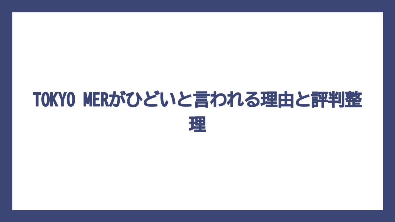 TOKYO MERがひどいと言われる理由と評判整理