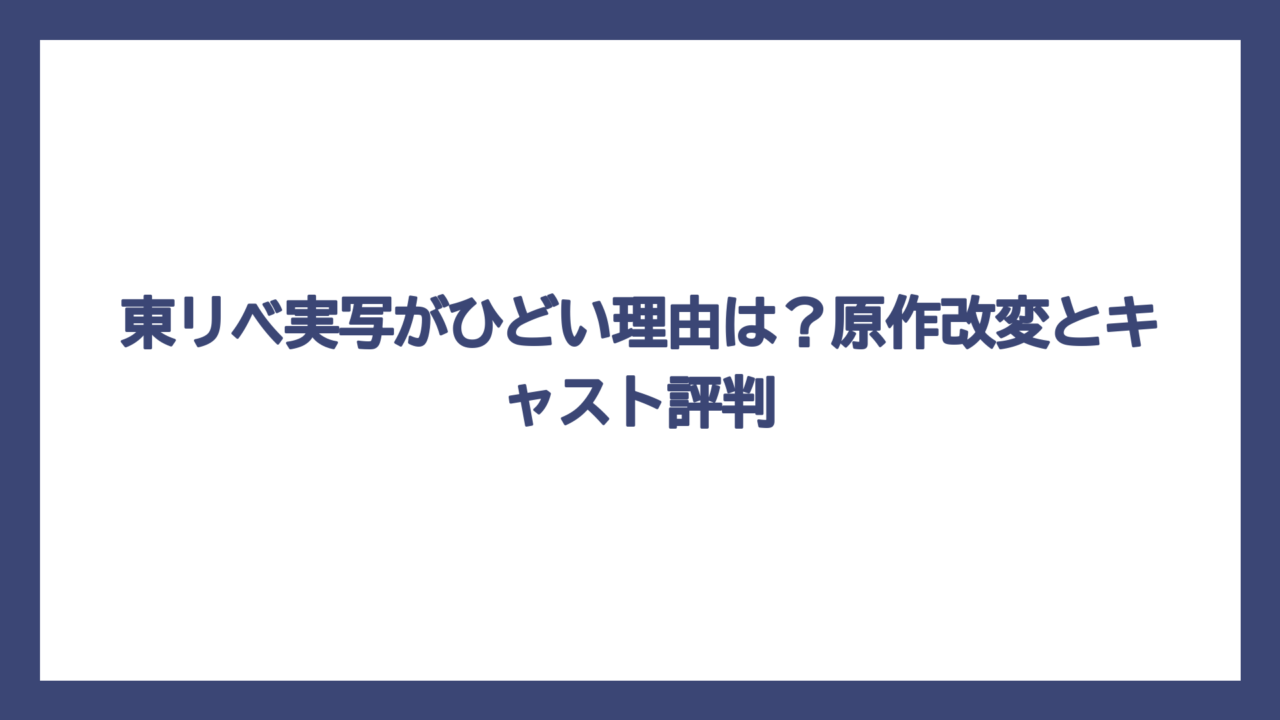 東リベ実写がひどい理由は？原作改変とキャスト評判