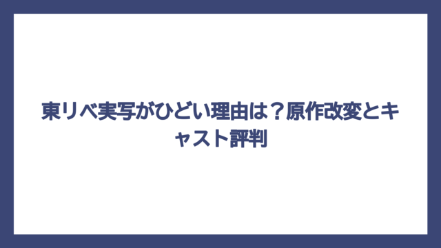 東リベ実写がひどい理由は？原作改変とキャスト評判