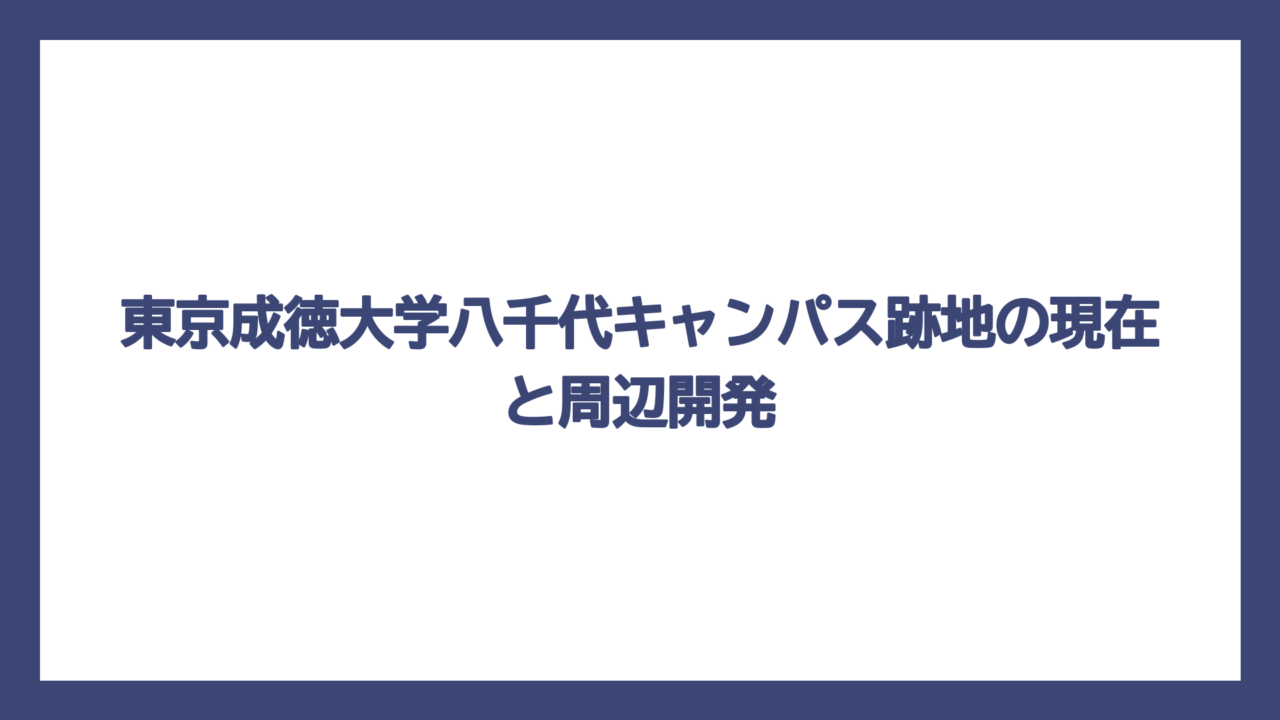 東京成徳大学八千代キャンパス跡地の現在と周辺開発