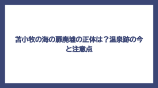 苫小牧の海の扉廃墟の正体は？温泉跡の今と注意点