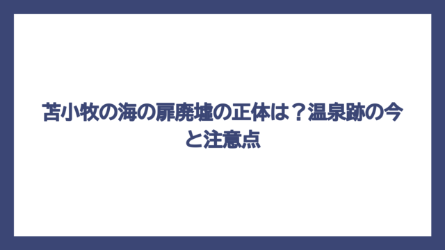 苫小牧の海の扉廃墟の正体は？温泉跡の今と注意点
