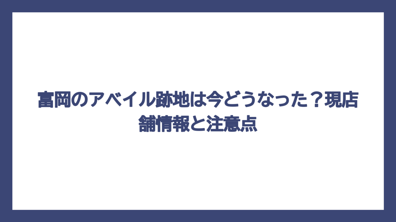 富岡のアベイル跡地は今どうなった？現店舗情報と注意点