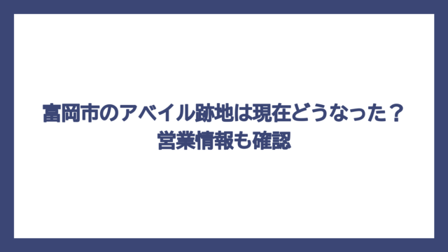 富岡市のアベイル跡地は現在どうなった？営業情報も確認