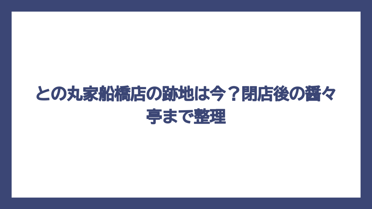 との丸家船橋店の跡地は今？閉店後の醤々亭まで整理