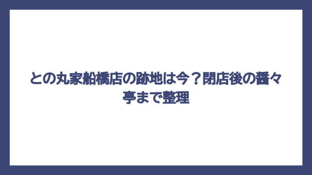 との丸家船橋店の跡地は今？閉店後の醤々亭まで整理