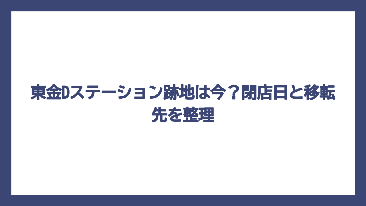 東金Dステーション跡地は今？閉店日と移転先を整理