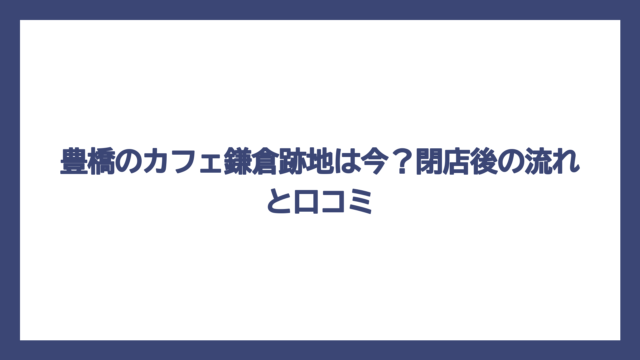 豊橋のカフェ鎌倉跡地は今？閉店後の流れと口コミ