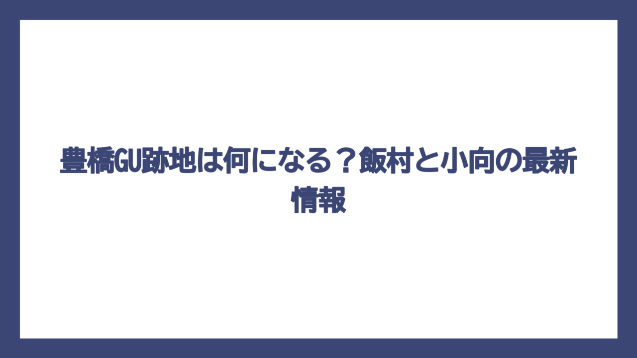 豊橋GU跡地は何になる？飯村と小向の最新情報