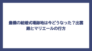 豊橋の結婚式場跡地は今どうなった？出雲殿とマリエールの行方