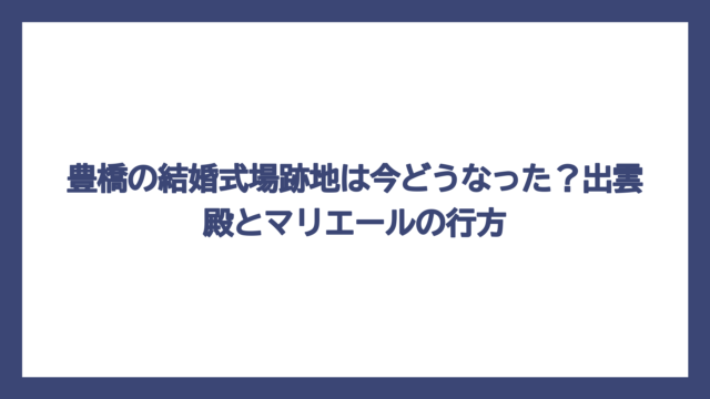 豊橋の結婚式場跡地は今どうなった？出雲殿とマリエールの行方