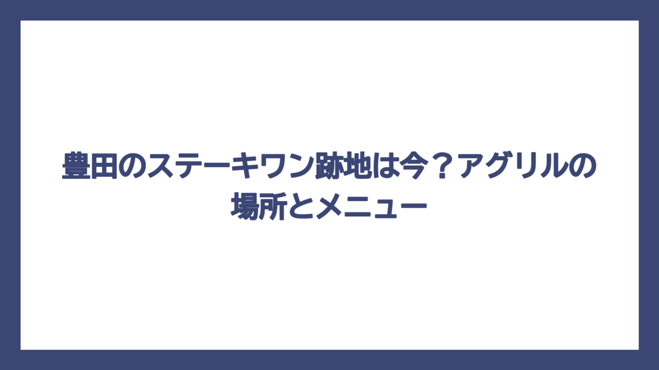 豊田のステーキワン跡地は今？アグリルの場所とメニュー
