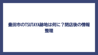 豊田市のTSUTAYA跡地は何に？閉店後の情報整理