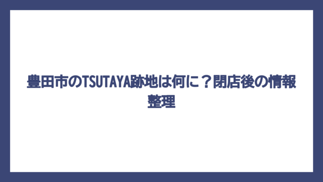 豊田市のTSUTAYA跡地は何に？閉店後の情報整理