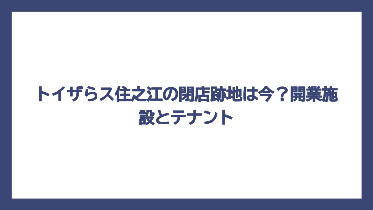 トイザらス住之江の閉店跡地は今？開業施設とテナント