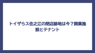 トイザらス住之江の閉店跡地は今？開業施設とテナント