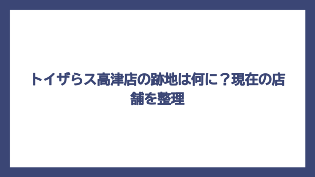 トイザらス高津店の跡地は何に？現在の店舗を整理