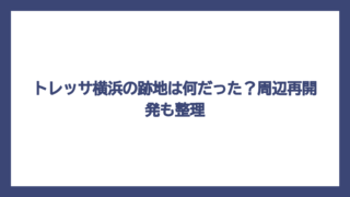 トレッサ横浜の跡地は何だった？周辺再開発も整理
