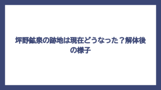 坪野鉱泉の跡地は現在どうなった？解体後の様子