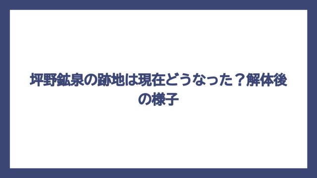 坪野鉱泉の跡地は現在どうなった？解体後の様子