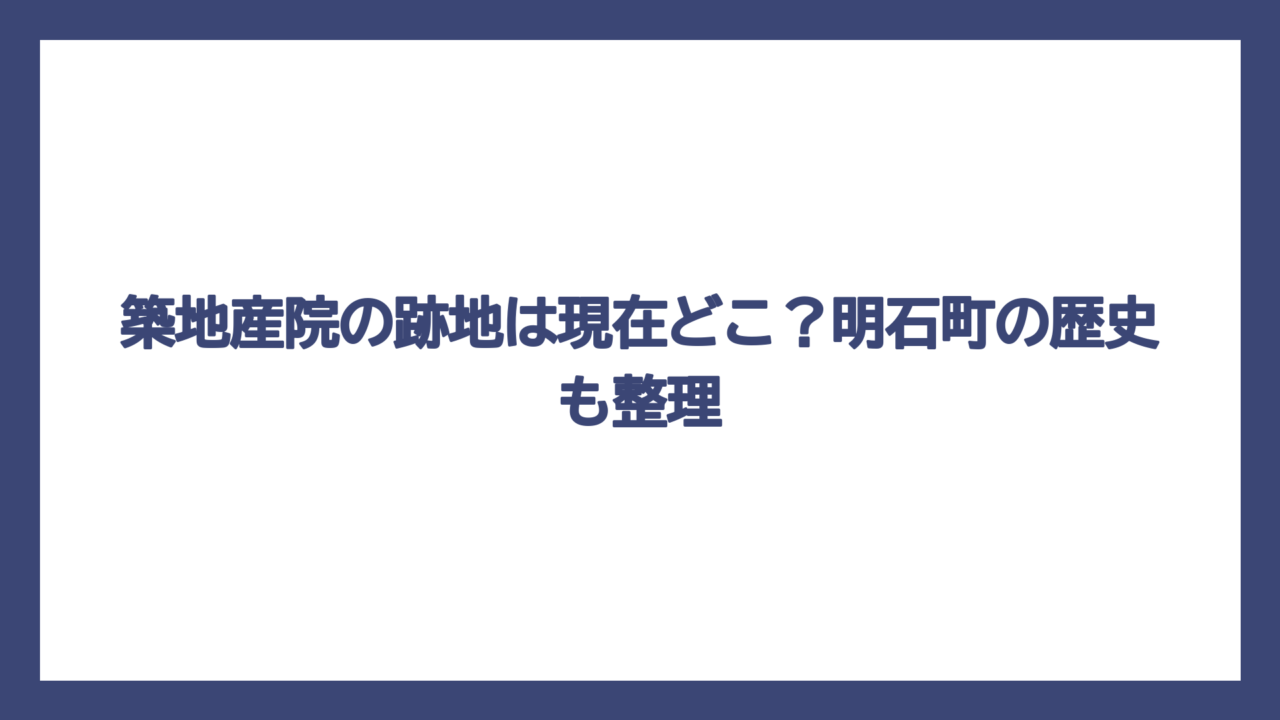 築地産院の跡地は現在どこ？明石町の歴史も整理
