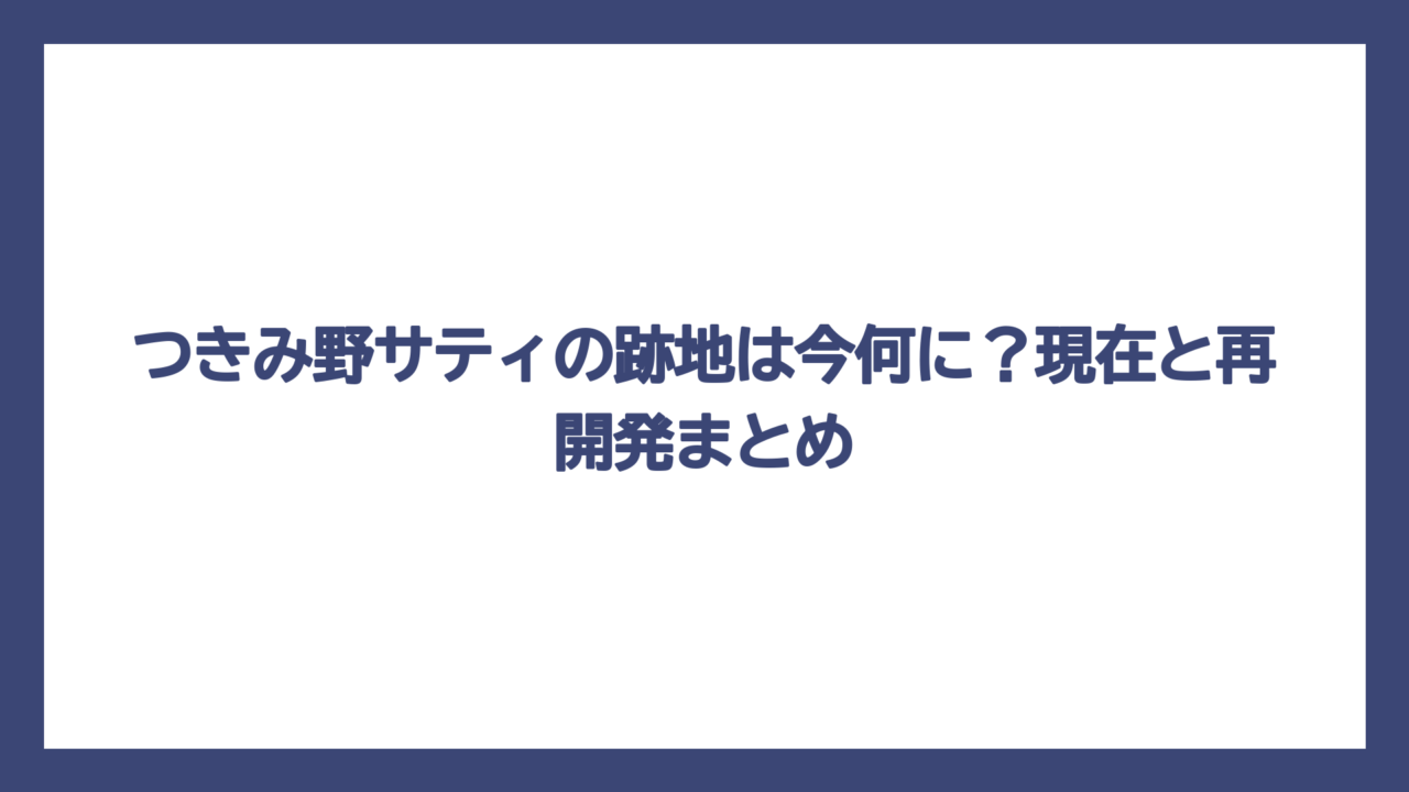 つきみ野サティの跡地は今何に？現在と再開発まとめ