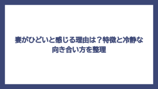 妻がひどいと感じる理由は？特徴と冷静な向き合い方を整理