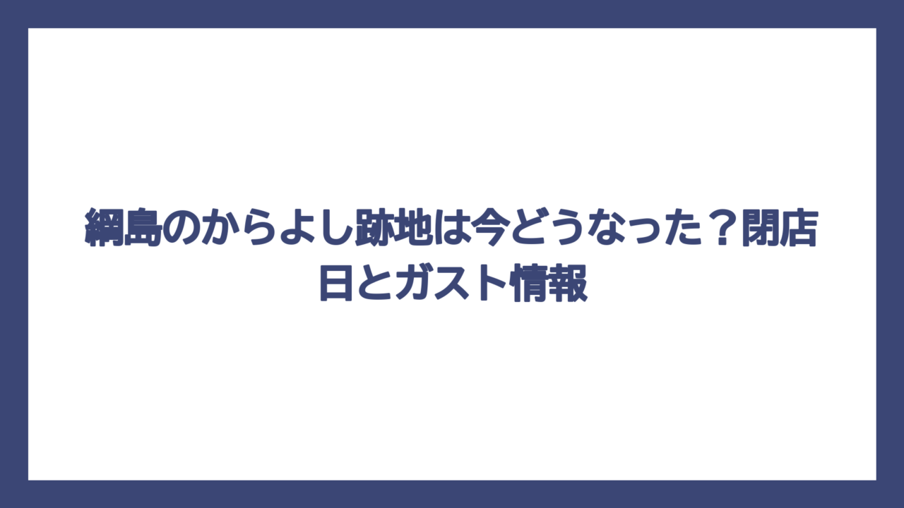 綱島のからよし跡地は今どうなった？閉店日とガスト情報
