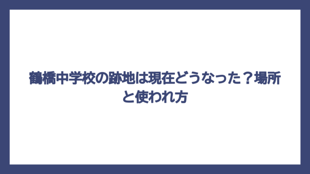 鶴橋中学校の跡地は現在どうなった？場所と使われ方
