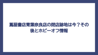 蔦屋書店青葉奈良店の閉店跡地は今？その後とホビーオフ情報