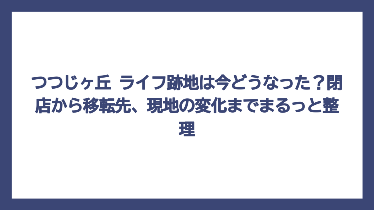 つつじヶ丘 ライフ跡地は今どうなった？閉店から移転先、現地の変化までまるっと整理