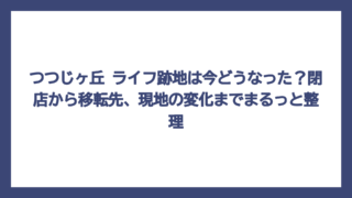 つつじヶ丘 ライフ跡地は今どうなった？閉店から移転先、現地の変化までまるっと整理