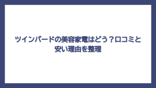 ツインバードの美容家電はどう？口コミと安い理由を整理