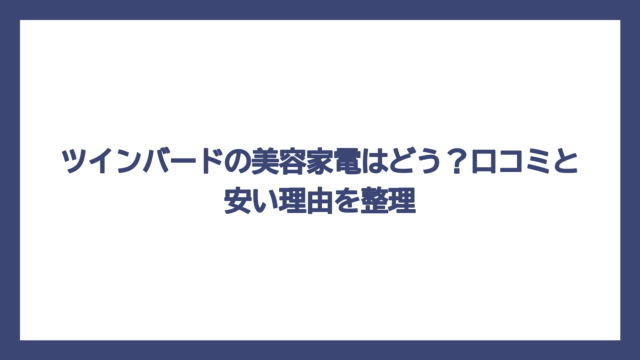 ツインバードの美容家電はどう？口コミと安い理由を整理