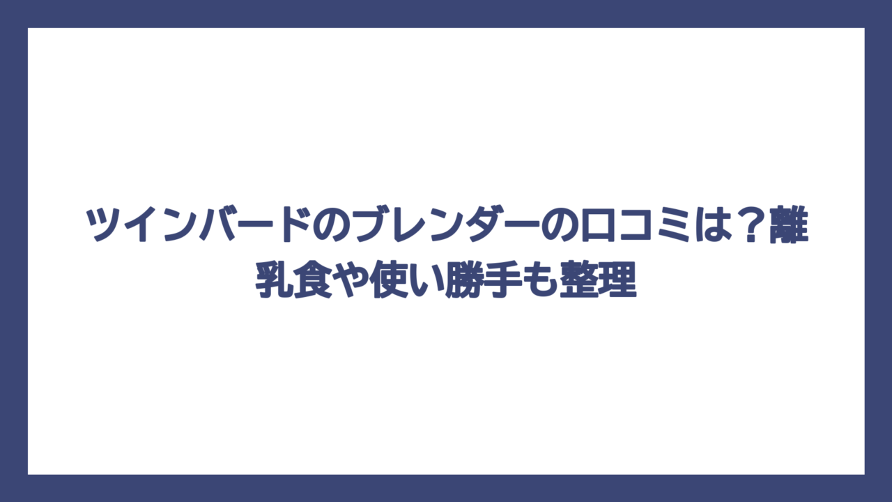 ツインバードのブレンダーの口コミは？離乳食や使い勝手も整理